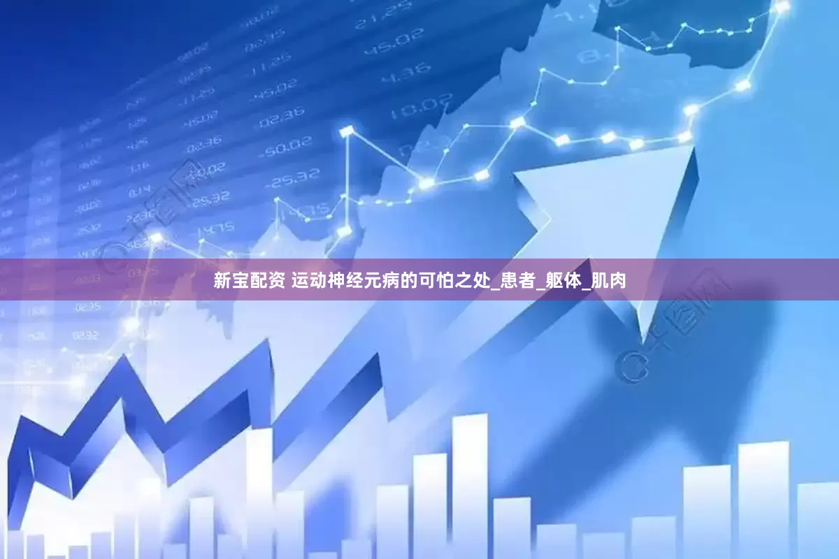 新宝配资 运动神经元病的可怕之处_患者_躯体_肌肉