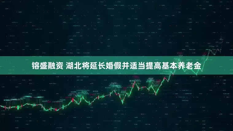 镕盛融资 湖北将延长婚假并适当提高基本养老金