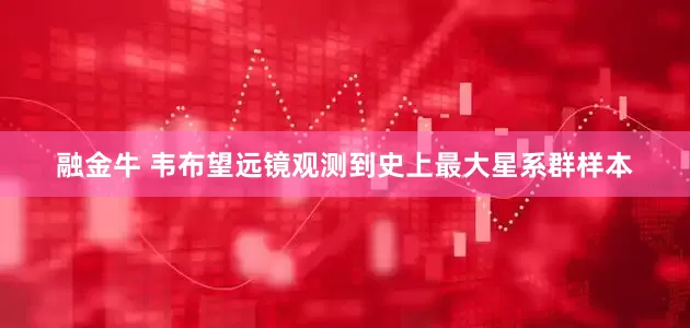融金牛 韦布望远镜观测到史上最大星系群样本