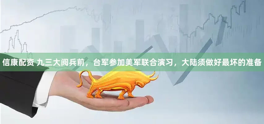信康配资 九三大阅兵前，台军参加美军联合演习，大陆须做好最坏的准备