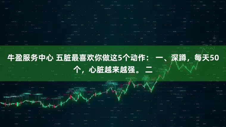 牛盈服务中心 五脏最喜欢你做这5个动作： 一、深蹲，每天50个，心脏越来越强。 二