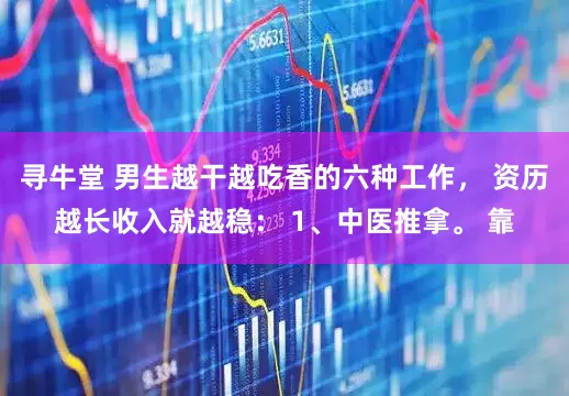寻牛堂 男生越干越吃香的六种工作， 资历越长收入就越稳： 1、中医推拿。 靠