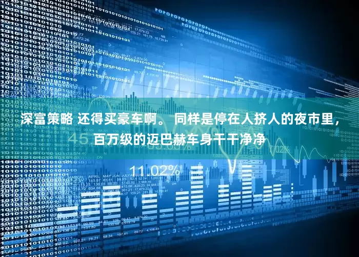 深富策略 还得买豪车啊。 同样是停在人挤人的夜市里，百万级的迈巴赫车身干干净净