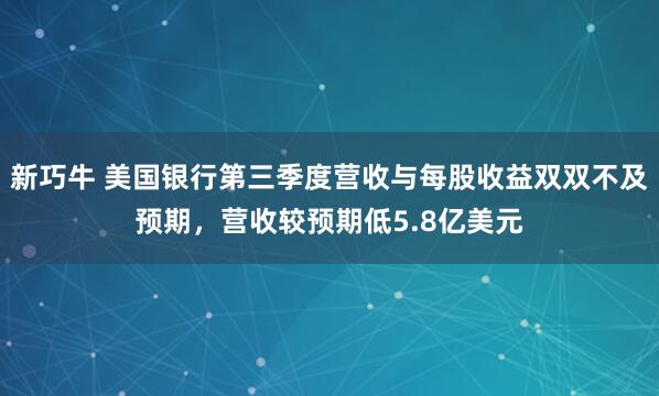 新巧牛 美国银行第三季度营收与每股收益双双不及预期，营收较预期低5.8亿美元